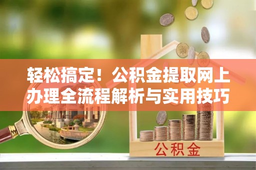 溪口轻松搞定！公积金提取网上办理全流程解析与实用技巧