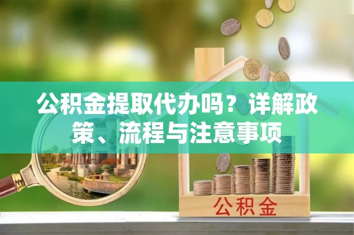 溪口公积金提取代办吗？详解政策、流程与注意事项