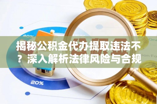 溪口揭秘公积金代办提取违法不？深入解析法律风险与合规途径