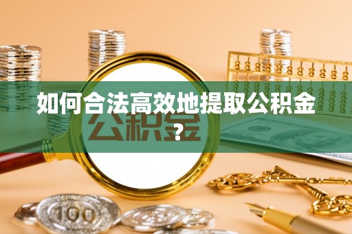 溪口如何合法高效地提取公积金？