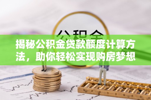溪口揭秘公积金贷款额度计算方法，助你轻松实现购房梦想