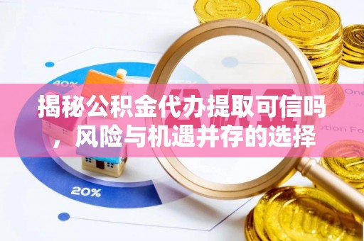 溪口揭秘公积金代办提取可信吗，风险与机遇并存的选择