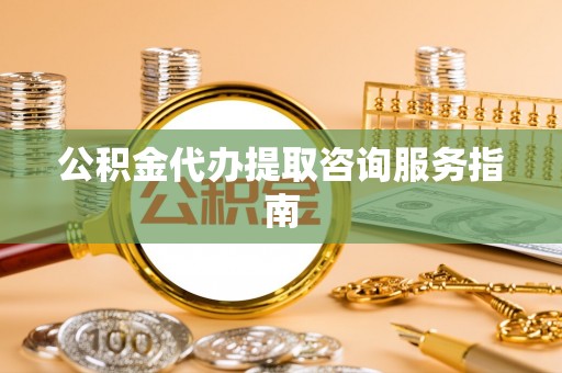 溪口公积金代办提取咨询服务指南