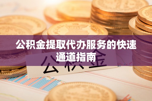 溪口公积金提取代办服务的快速通道指南