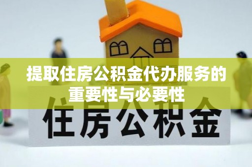 溪口提取住房公积金代办服务的重要性与必要性