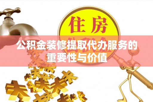 溪口公积金装修提取代办服务的重要性与价值