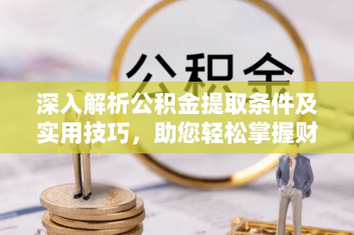 溪口深入解析公积金提取条件及实用技巧，助您轻松掌握财富管理