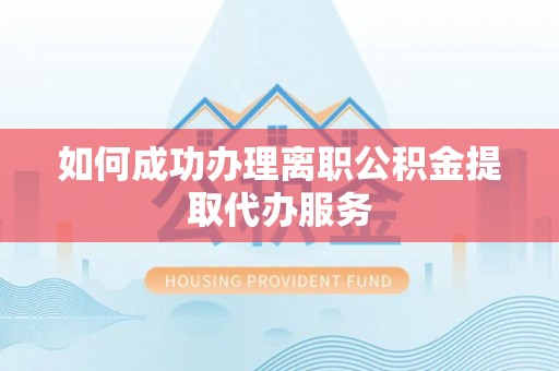 溪口如何成功办理离职公积金提取代办服务