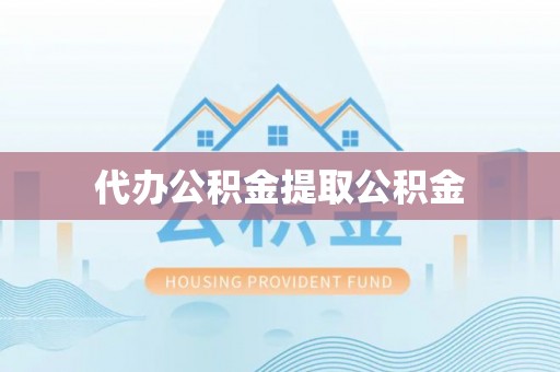 溪口代办公积金提取公积金