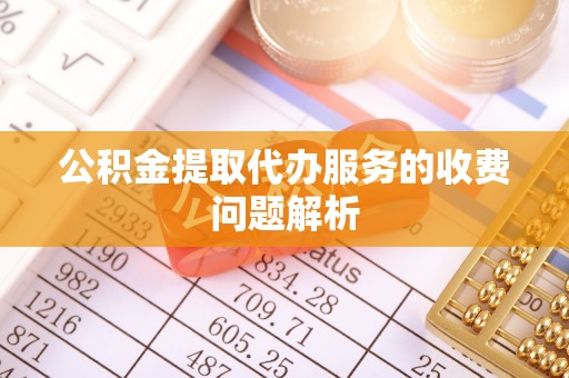 溪口公积金提取代办服务的收费问题解析