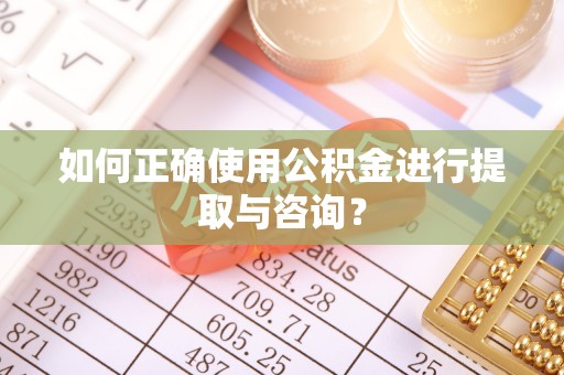 溪口如何正确使用公积金进行提取与咨询？