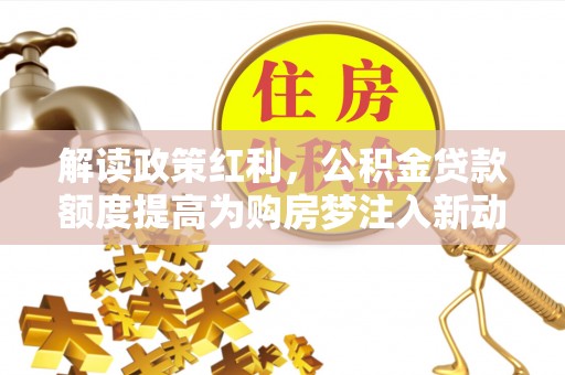 溪口解读政策红利，公积金贷款额度提高为购房梦注入新动力