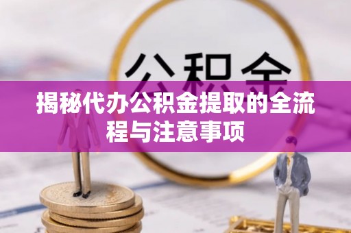 溪口揭秘代办公积金提取的全流程与注意事项