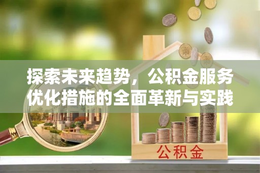 溪口探索未来趋势，公积金服务优化措施的全面革新与实践