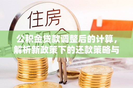 溪口公积金贷款调整后的计算，解析新政策下的还款策略与财务规划