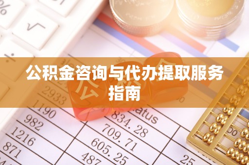 溪口公积金咨询与代办提取服务指南