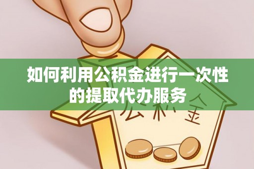 溪口如何利用公积金进行一次性的提取代办服务