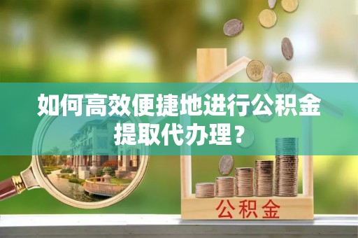 溪口如何高效便捷地进行公积金提取代办理？