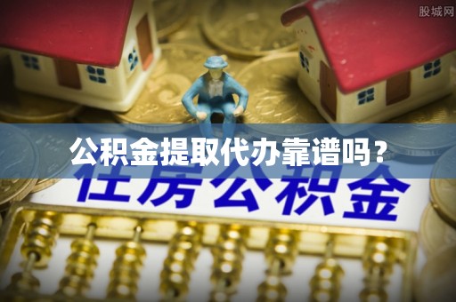 溪口公积金提取代办靠谱吗？
