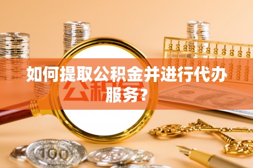 溪口如何提取公积金并进行代办服务？