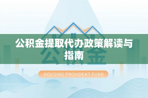 溪口公积金提取代办政策解读与指南