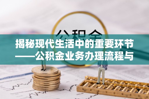 溪口揭秘现代生活中的重要环节——公积金业务办理流程与实用技巧