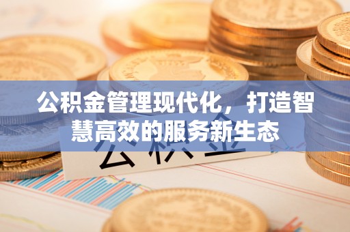 溪口公积金管理现代化，打造智慧高效的服务新生态