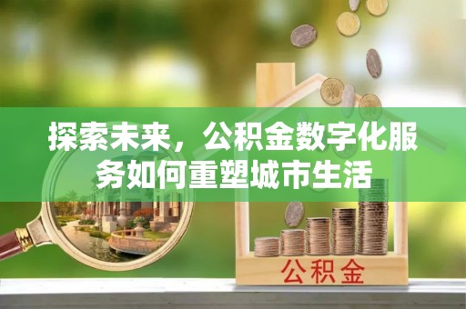 溪口探索未来，公积金数字化服务如何重塑城市生活