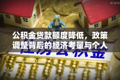 溪口公积金贷款额度降低，政策调整背后的经济考量与个人应对策略