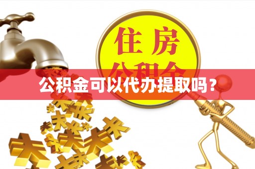 溪口公积金可以代办提取吗？