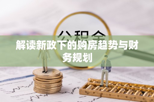 溪口解读新政下的购房趋势与财务规划