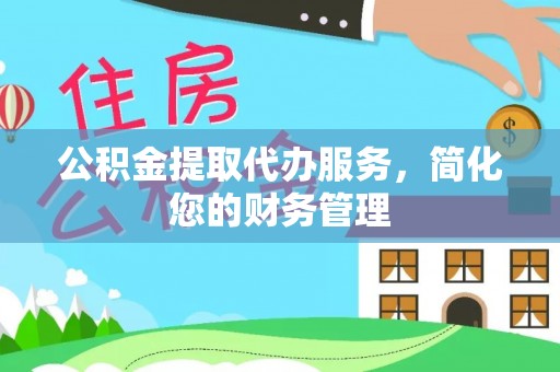 溪口公积金提取代办服务，简化您的财务管理