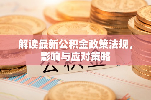 溪口解读最新公积金政策法规，影响与应对策略