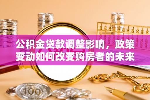 溪口公积金贷款调整影响，政策变动如何改变购房者的未来？
