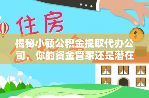溪口揭秘小额公积金提取代办公司，你的资金管家还是潜在陷阱？
