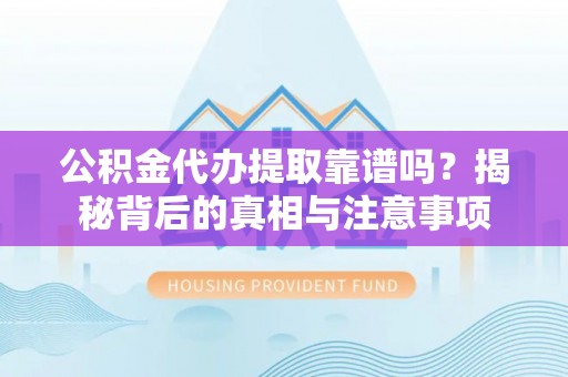 溪口公积金代办提取靠谱吗？揭秘背后的真相与注意事项