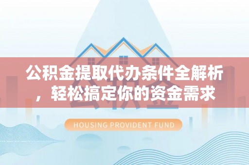 溪口公积金提取代办条件全解析，轻松搞定你的资金需求