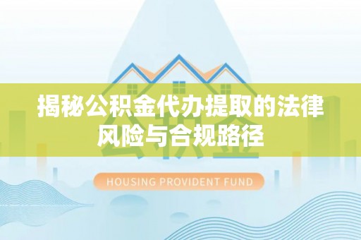 溪口揭秘公积金代办提取的法律风险与合规路径