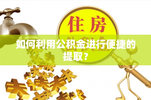 溪口如何利用公积金进行便捷的提取？