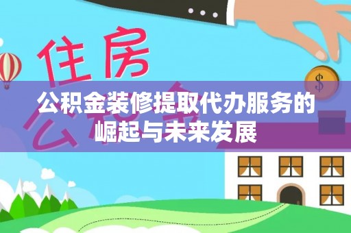 溪口公积金装修提取代办服务的崛起与未来发展