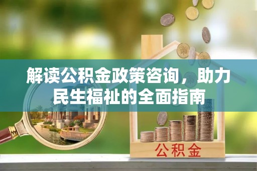 溪口解读公积金政策咨询，助力民生福祉的全面指南