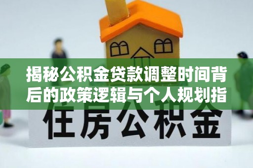 溪口揭秘公积金贷款调整时间背后的政策逻辑与个人规划指南