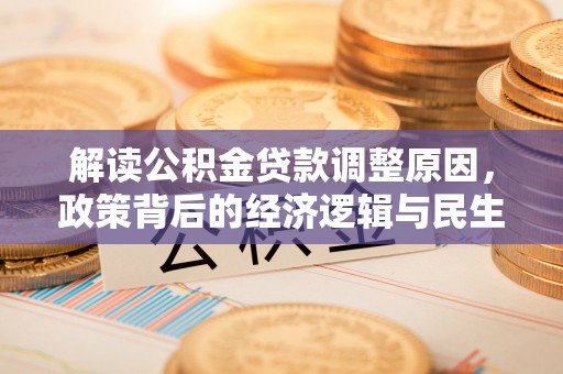 溪口解读公积金贷款调整原因，政策背后的经济逻辑与民生考量