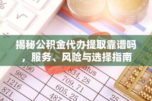 溪口揭秘公积金代办提取靠谱吗，服务、风险与选择指南