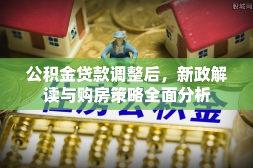 溪口公积金贷款调整后，新政解读与购房策略全面分析
