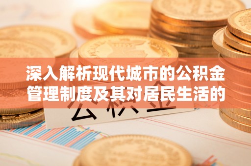 溪口深入解析现代城市的公积金管理制度及其对居民生活的影响