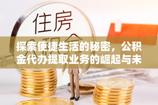 溪口探索便捷生活的秘密，公积金代办提取业务的崛起与未来发展
