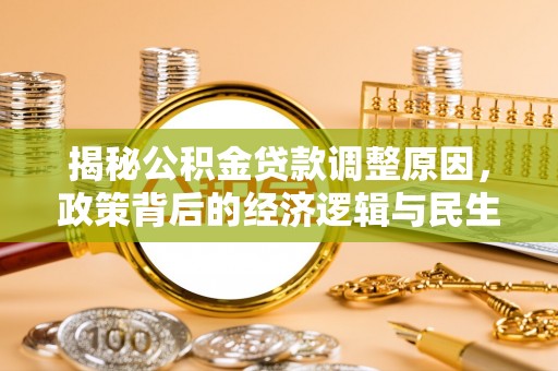 溪口揭秘公积金贷款调整原因，政策背后的经济逻辑与民生考量