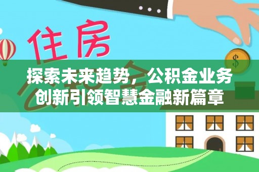 溪口探索未来趋势，公积金业务创新引领智慧金融新篇章