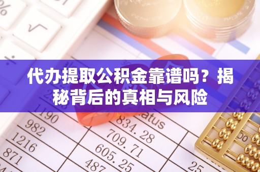 溪口代办提取公积金靠谱吗？揭秘背后的真相与风险